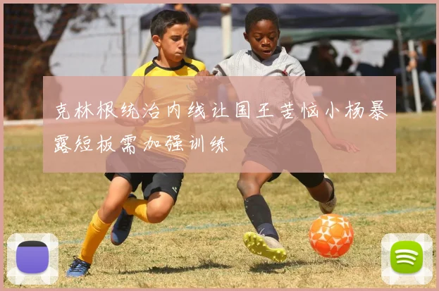 克林根统治内线让国王苦恼小杨暴露短板需加强训练