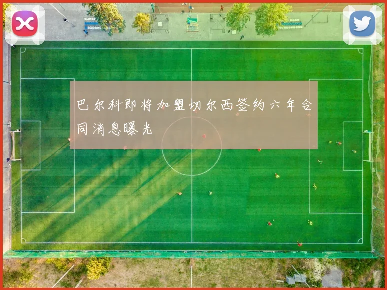 巴尔科即将加盟切尔西签约六年合同消息曝光