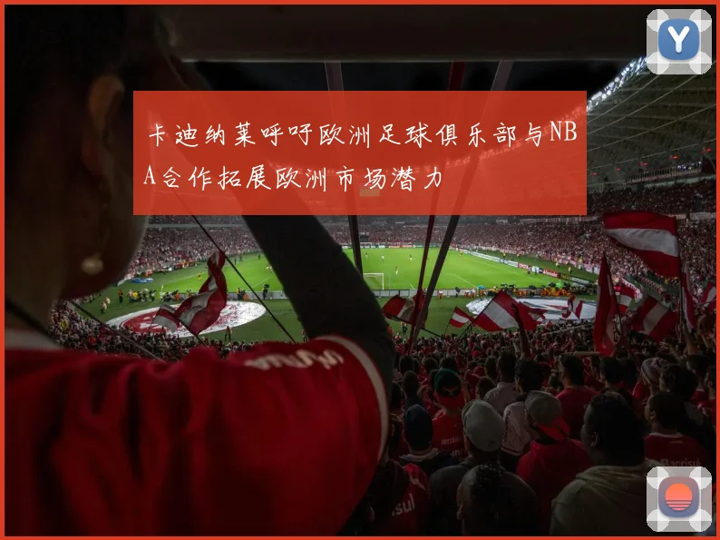 卡迪纳莱呼吁欧洲足球俱乐部与NBA合作拓展欧洲市场潜力