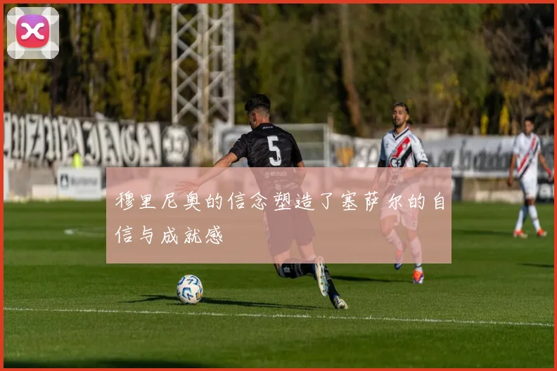 穆里尼奥的信念塑造了塞萨尔的自信与成就感