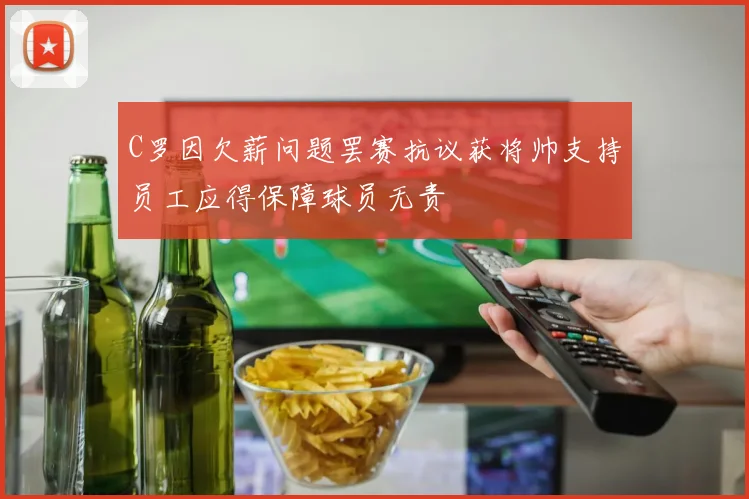 C罗因欠薪问题罢赛抗议获将帅支持员工应得保障球员无责