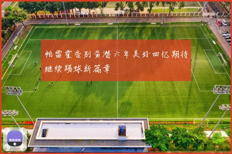 帕雷霍告别黄潜六年美好回忆期待继续踢球新篇章