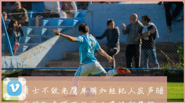 勇士不敌老鹰库明加经纪人发声暗示球队表现不佳并分享精彩集锦