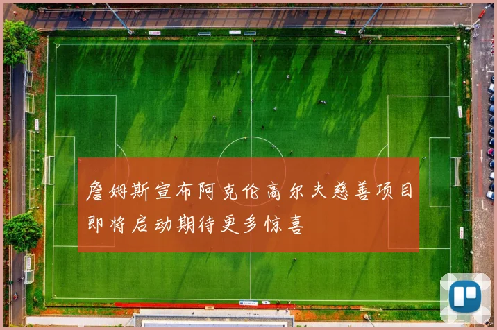 詹姆斯宣布阿克伦高尔夫慈善项目即将启动期待更多惊喜