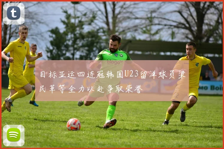 目标亚运四连冠韩国U23留洋球员梁民革等全力以赴争取荣誉